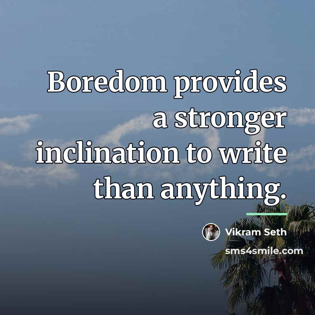 “Boredom provides a stronger inclination to write than anything.…” quote by Vikram Seth