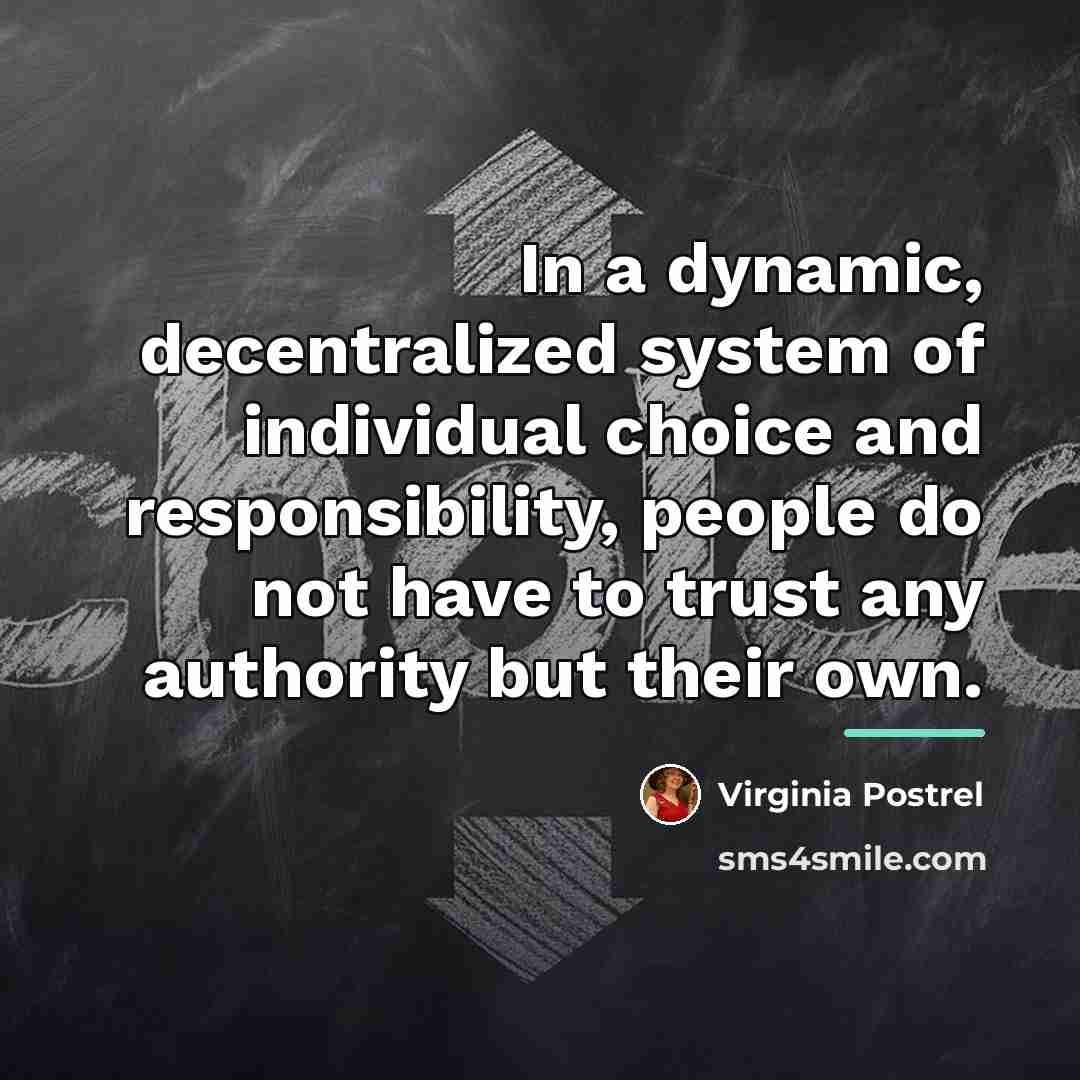 “In a dynamic, decentralized system of individual choice and responsibility,…” quote by Virginia Postrel