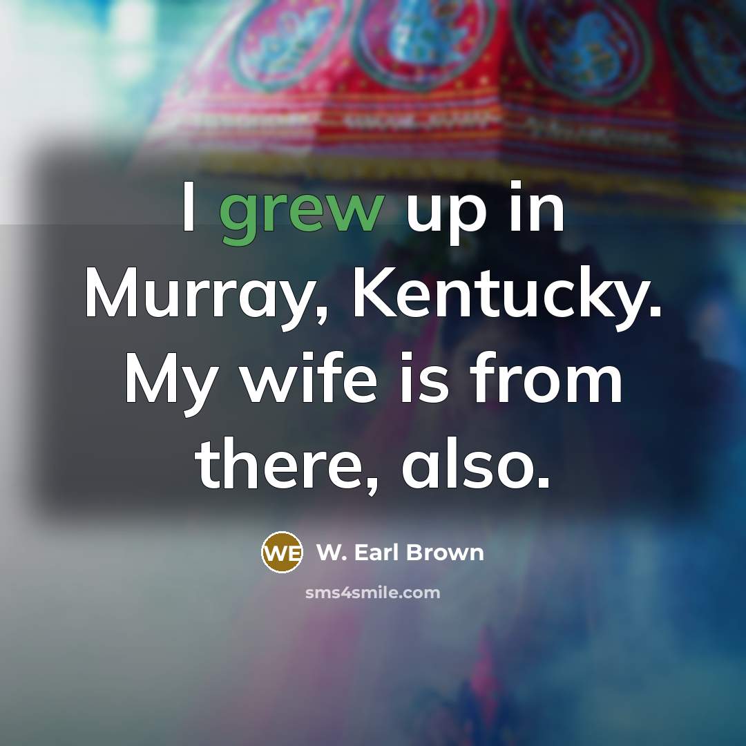 “I grew up in Murray, Kentucky. My wife is from…” quote by W. Earl Brown