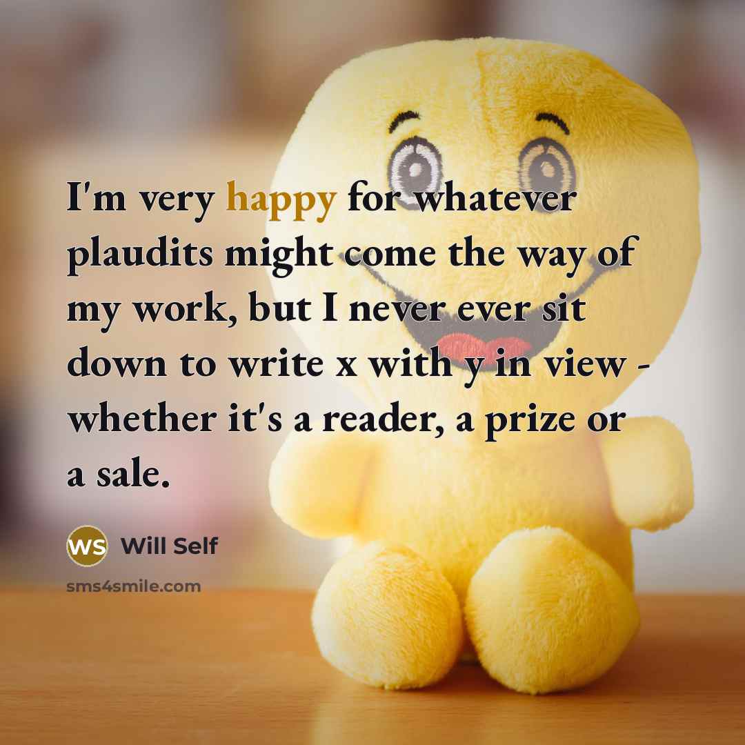 “I'm very happy for whatever plaudits might come the way…” quote by Will Self