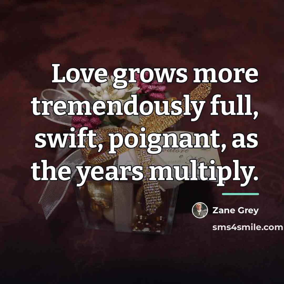 “Love grows more tremendously full, swift, poignant, as the years…” quote by Zane Grey
