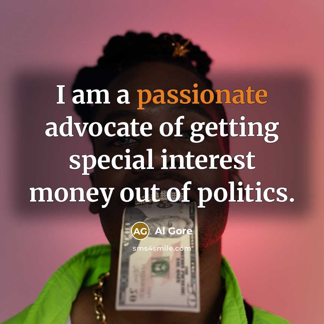 “I am a passionate advocate of getting special interest money…” quote by Al Gore