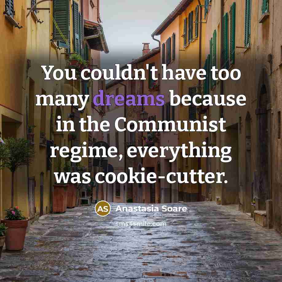 “You couldn't have too many dreams because in the Communist regime, everything was cookie-cutter.” quote by Anastasia Soare