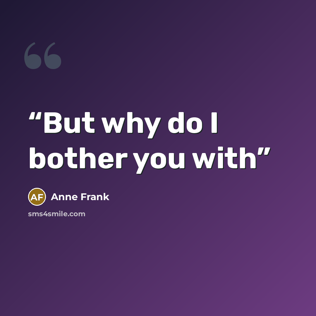“But why do I bother you with” quote by Anne Frank