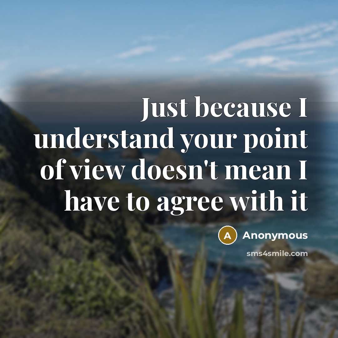 “Just because I understand your point of view doesn't mean I have to agree with it” quote by Anonymous