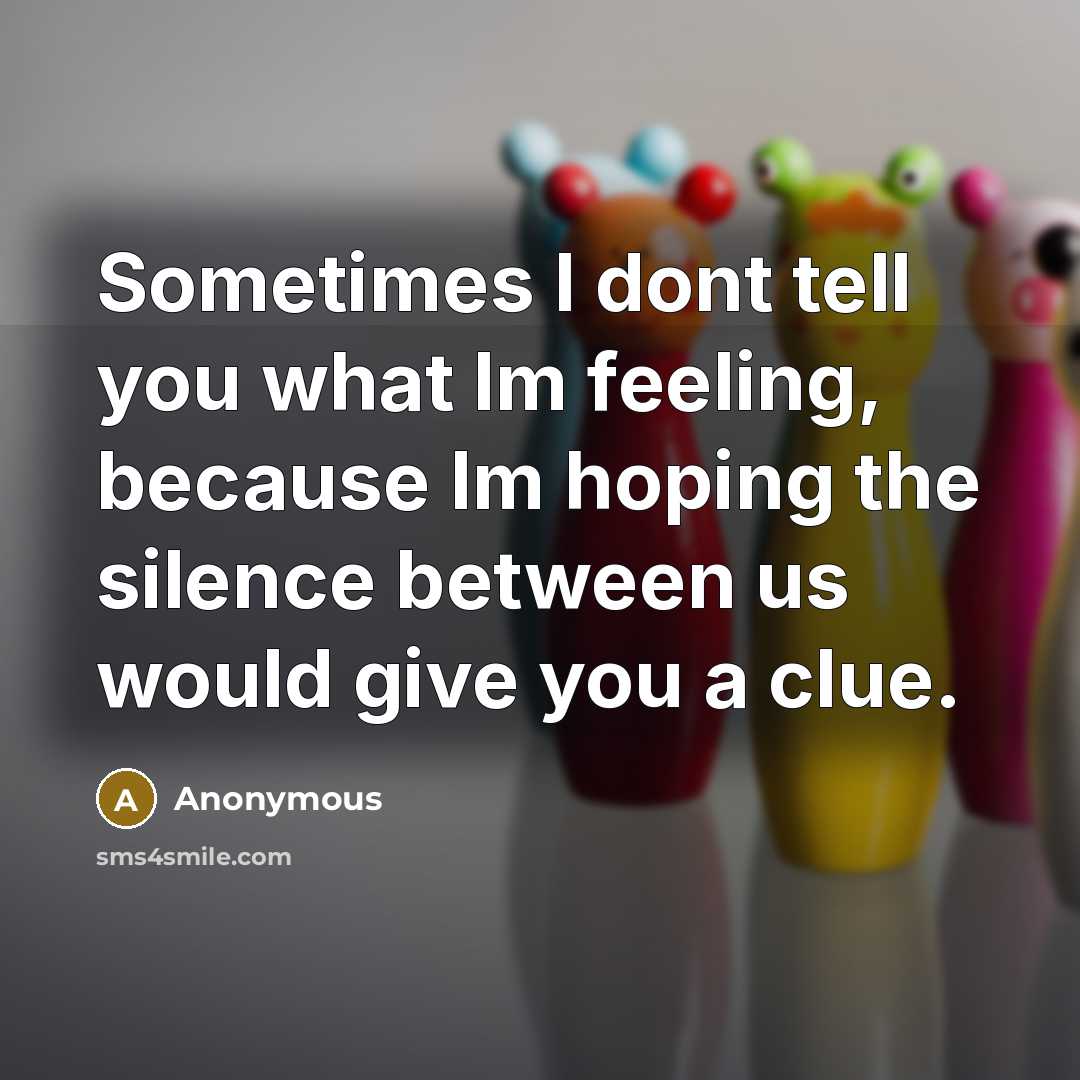 “Sometimes I dont tell you what Im feeling, because Im…” quote by Anonymous