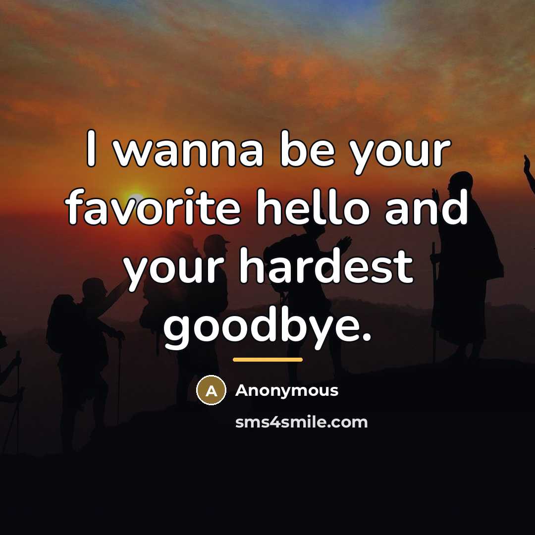 “I wanna be your favorite hello and your hardest goodbye.…” quote by Anonymous