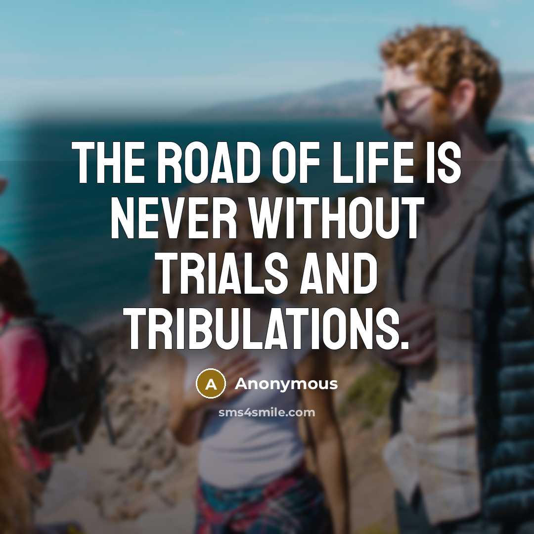 “The road of life is never without trials and tribulations.…” quote by Anonymous