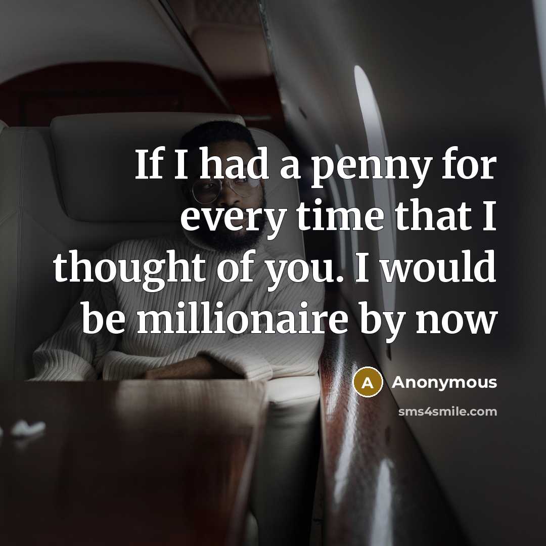 “If I had a penny for every time that I thought of you. I would be millionaire by now” quote by Anonymous
