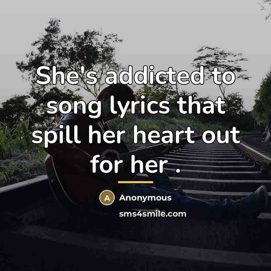 “She's addicted to song lyrics that spill her heart out…” quote by Anonymous