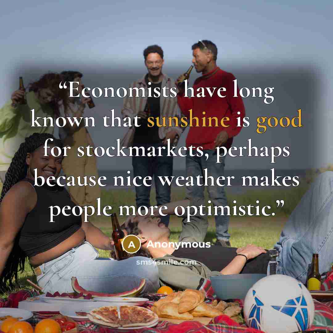 “Economists have long known that sunshine is good for stockmarkets, perhaps because nice weather makes people more optimistic.” quote by Anonymous