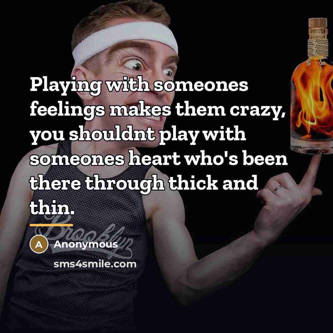 “Playing with someones feelings makes them crazy, you shouldnt play…” quote by Anonymous