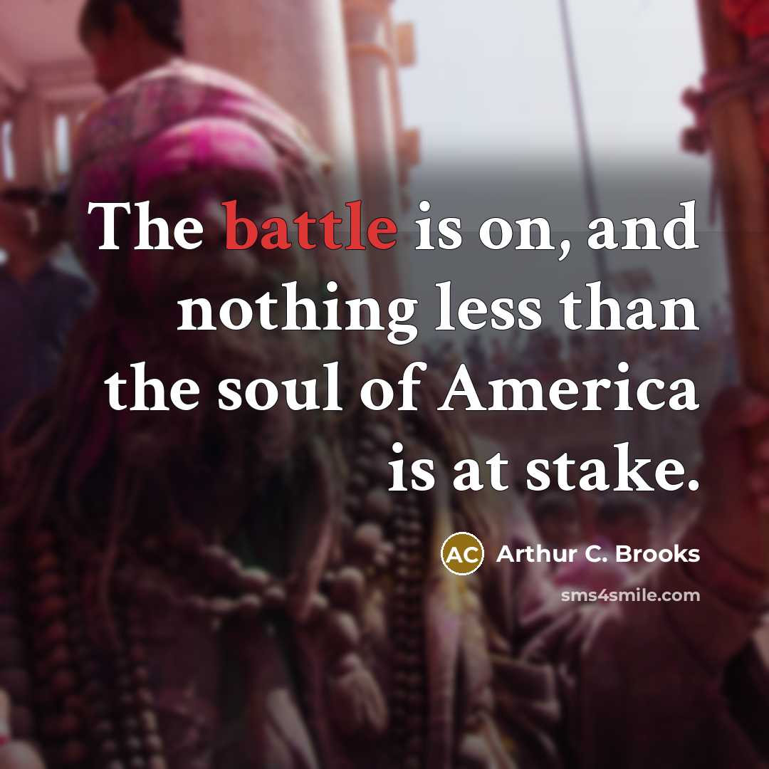 “The battle is on, and nothing less than the soul…” quote by Arthur C. Brooks