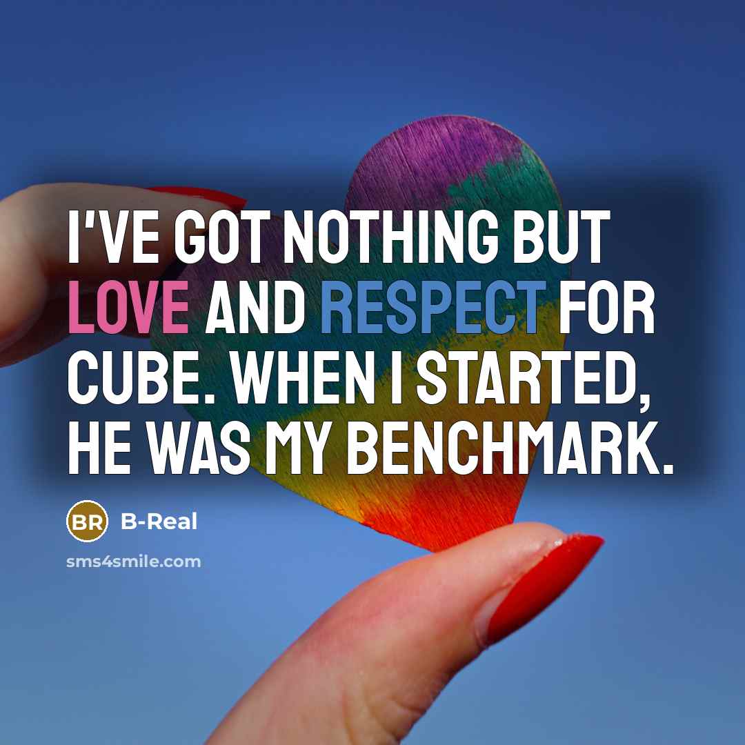 “I've got nothing but love and respect for Cube. When I started, he was my benchmark.” quote by B-Real