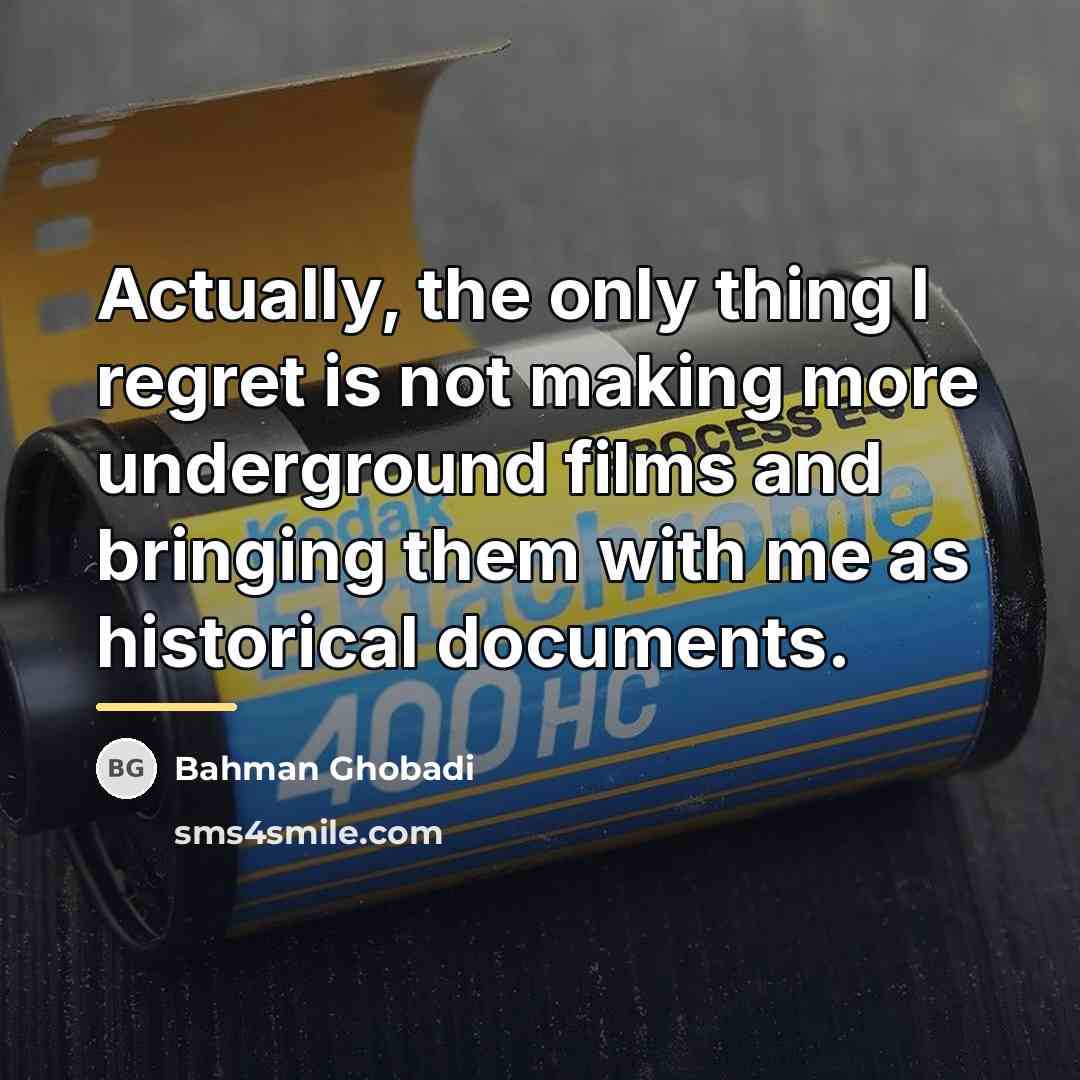 “Actually, the only thing I regret is not making more…” quote by Bahman Ghobadi