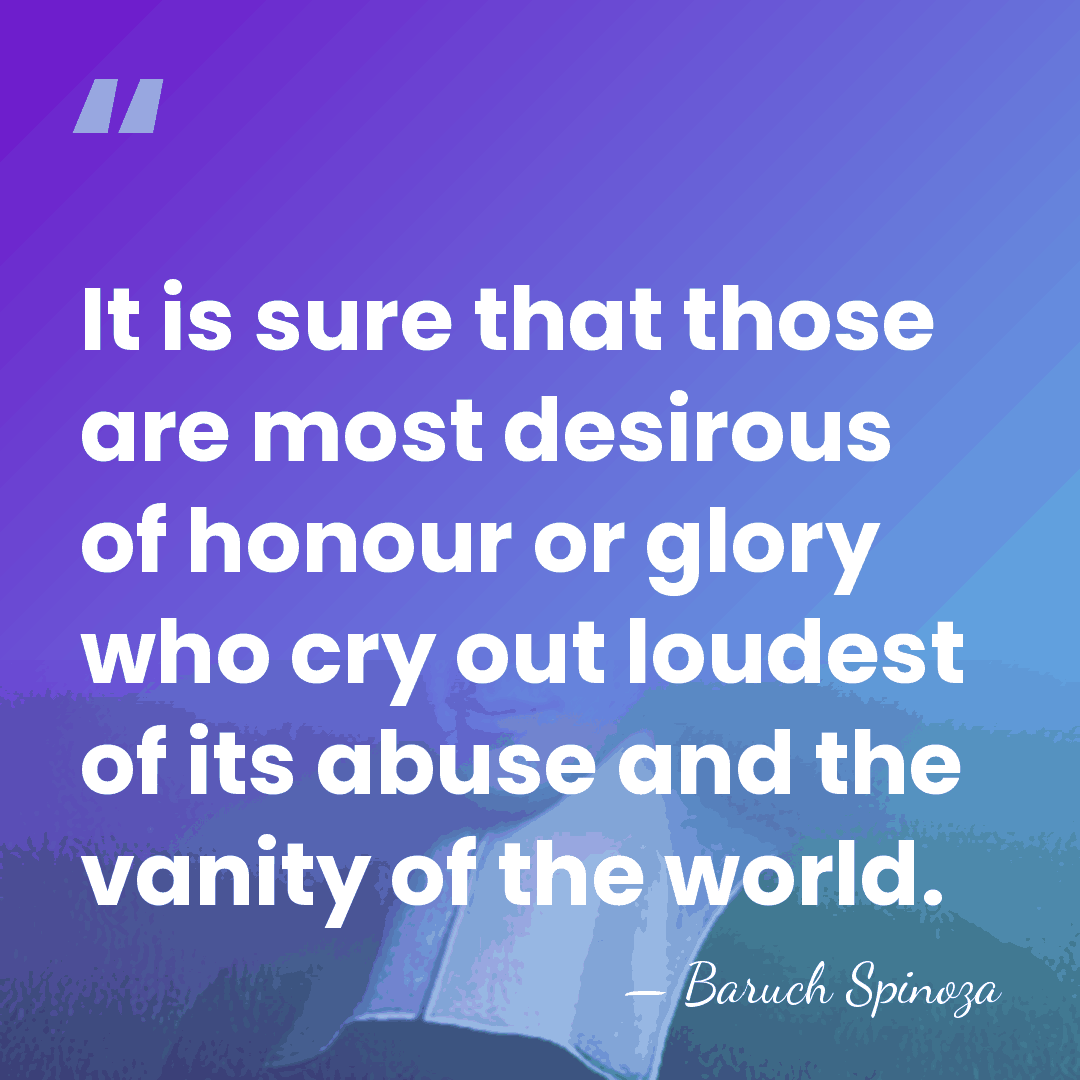 It is sure that those are most desirous of honour or glory&hellip; - Baruch Spinoza