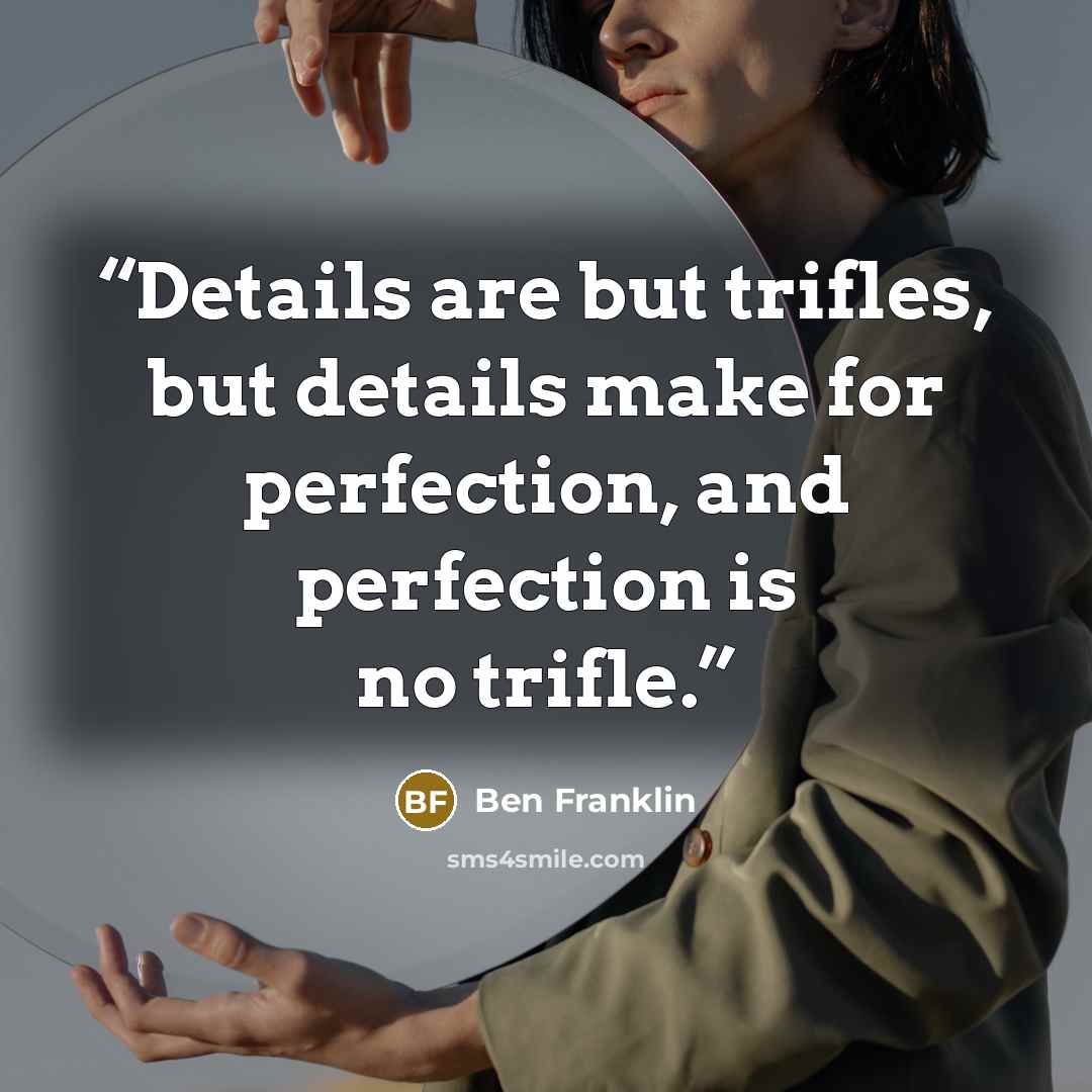 “Details are but trifles, but details make for perfection, and perfection is no trifle.” quote by Ben Franklin