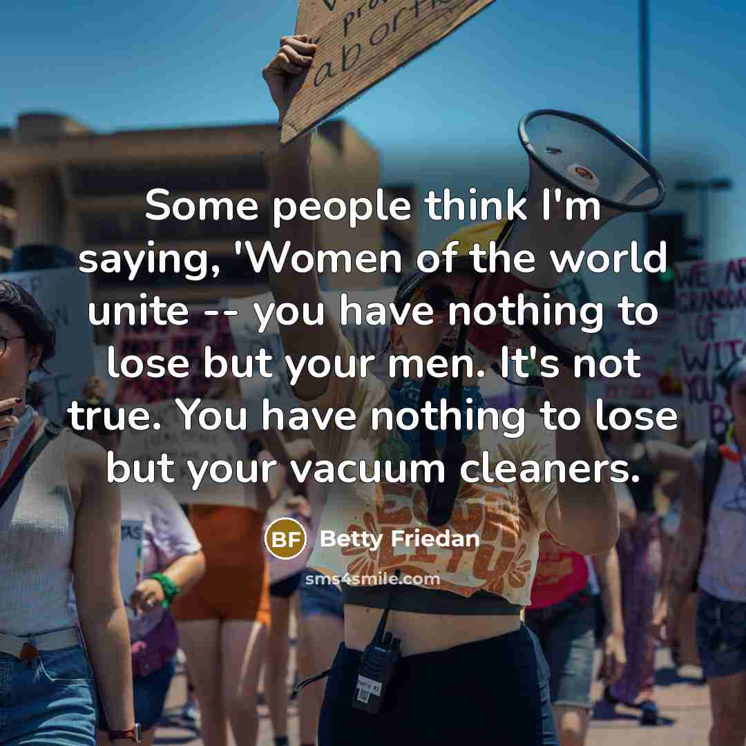 “Some people think I'm saying, 'Women of the world unite…” quote by Betty Friedan