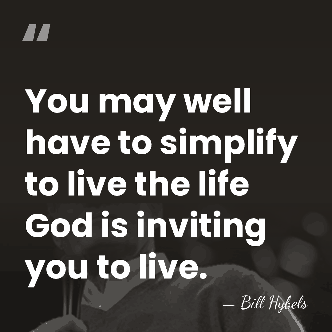 You may well have to simplify to live the life God is&hellip; - Bill Hybels