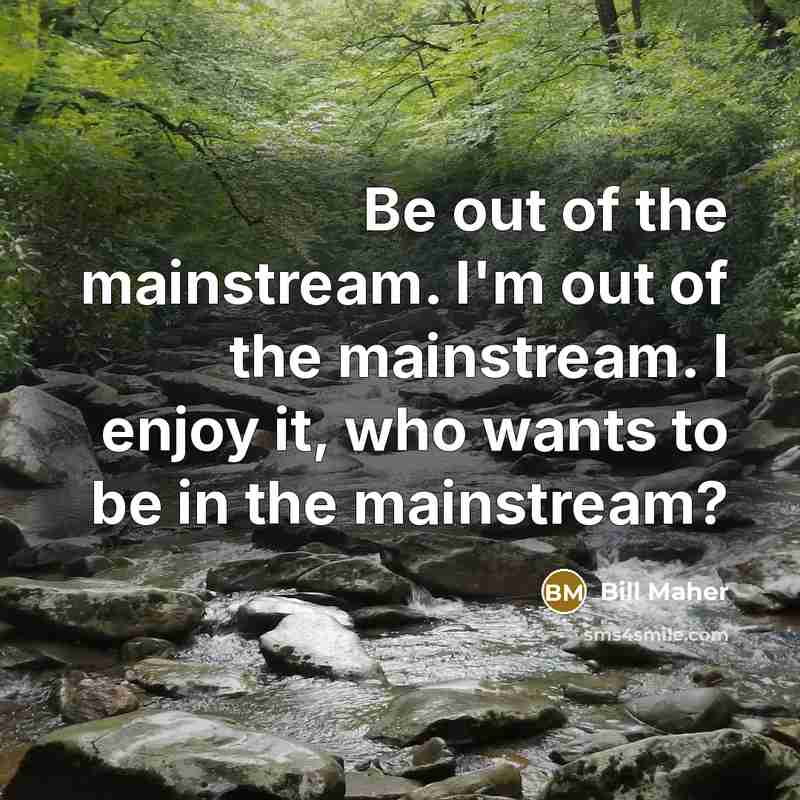 “Be out of the mainstream. I'm out of the mainstream.…” quote by Bill Maher