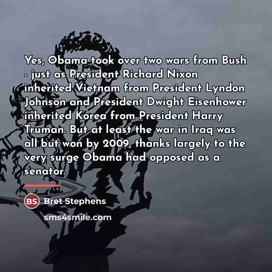 “Yes, Obama took over two wars from Bush - just…” quote by Bret Stephens