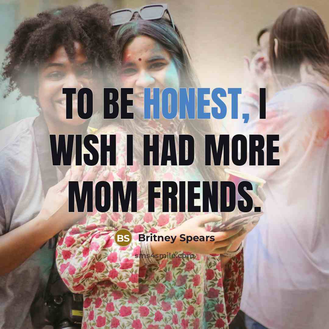 “To be honest, I wish I had more mom friends.…” quote by Britney Spears