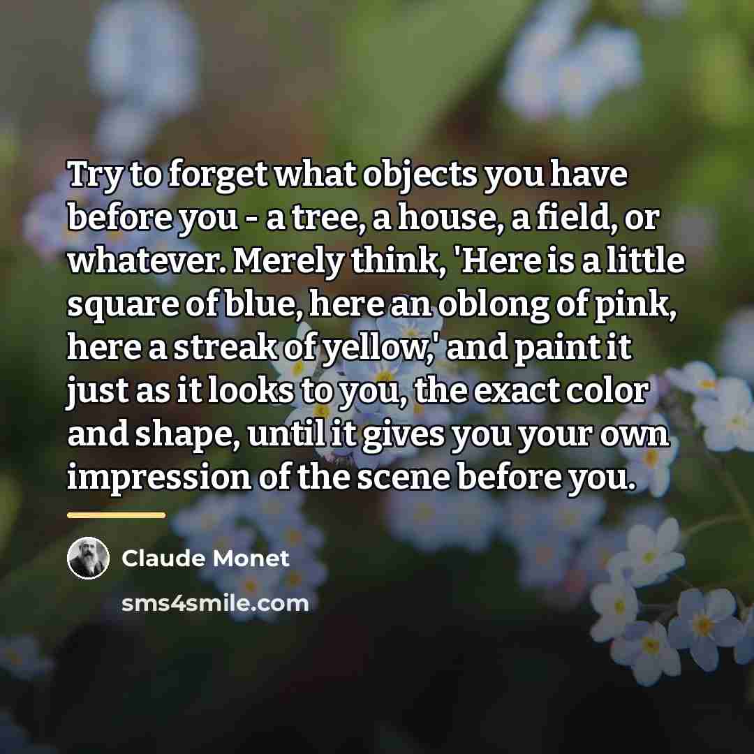“Try to forget what objects you have before you -…” quote by Claude Monet