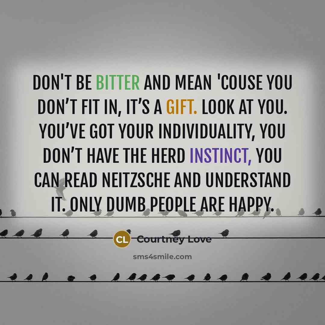 “Don't be bitter and mean 'couse you don’t fit in,…” quote by Courtney Love