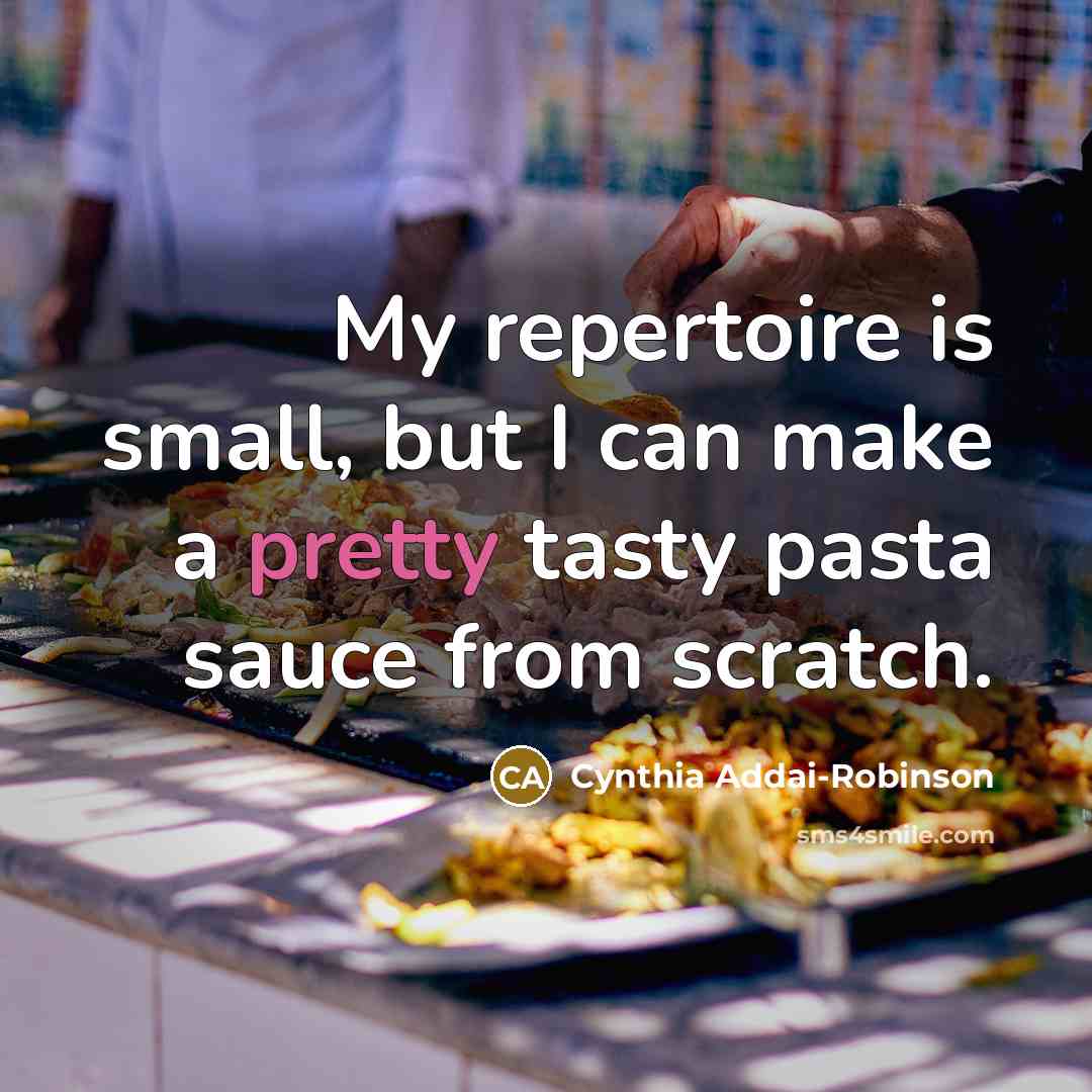 “My repertoire is small, but I can make a pretty tasty pasta sauce from scratch.” quote by Cynthia Addai-Robinson