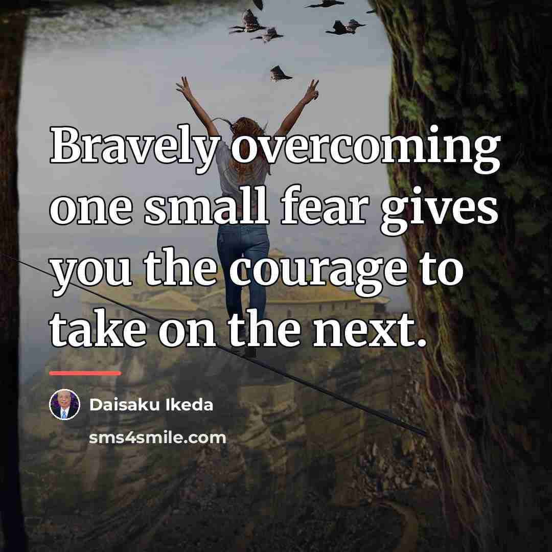 “Bravely overcoming one small fear gives you the courage to…” quote by Daisaku Ikeda