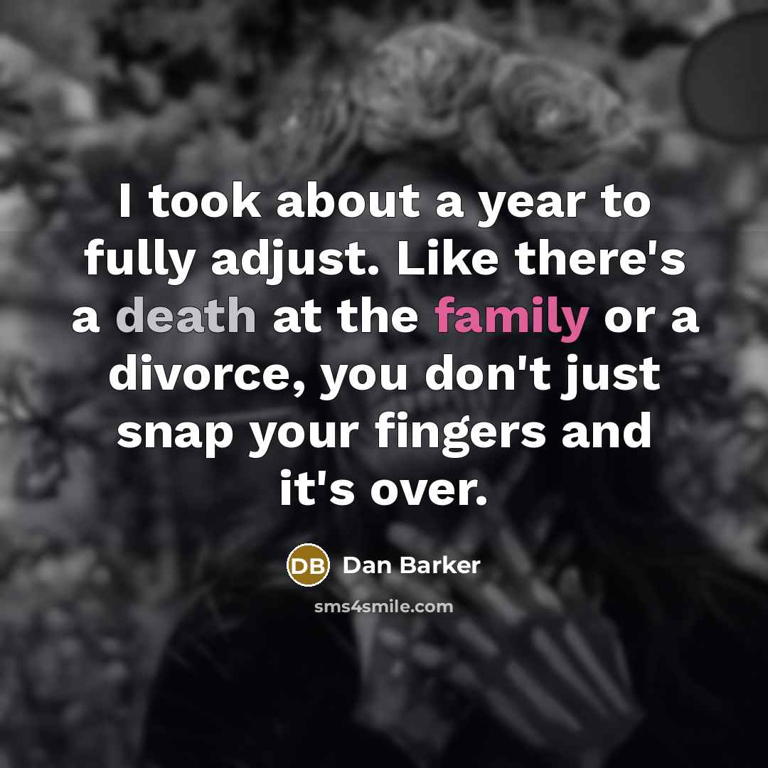 “I took about a year to fully adjust. Like there's a death at the family or a divorce, you don't just snap your fingers and it's over.” quote by Dan Barker