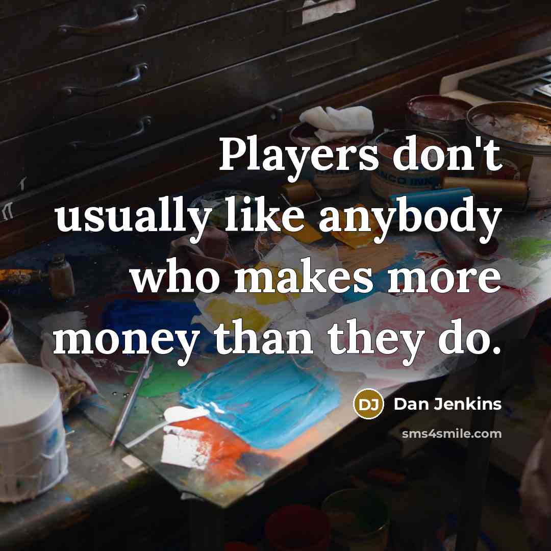 “Players don't usually like anybody who makes more money than…” quote by Dan Jenkins