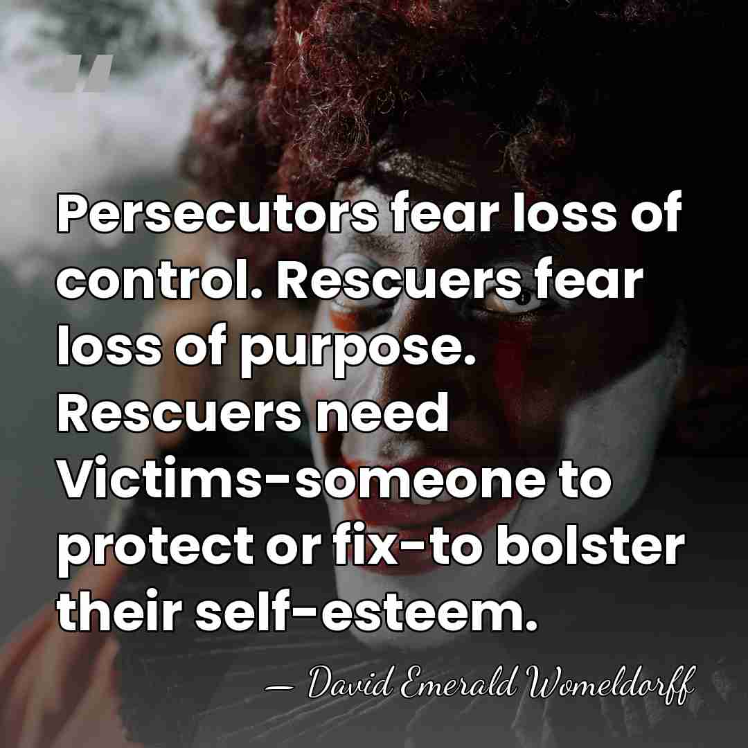 Persecutors fear loss of control. Rescuers fear loss of purpose. Rescuers need&hellip; - David Emerald Womeldorff