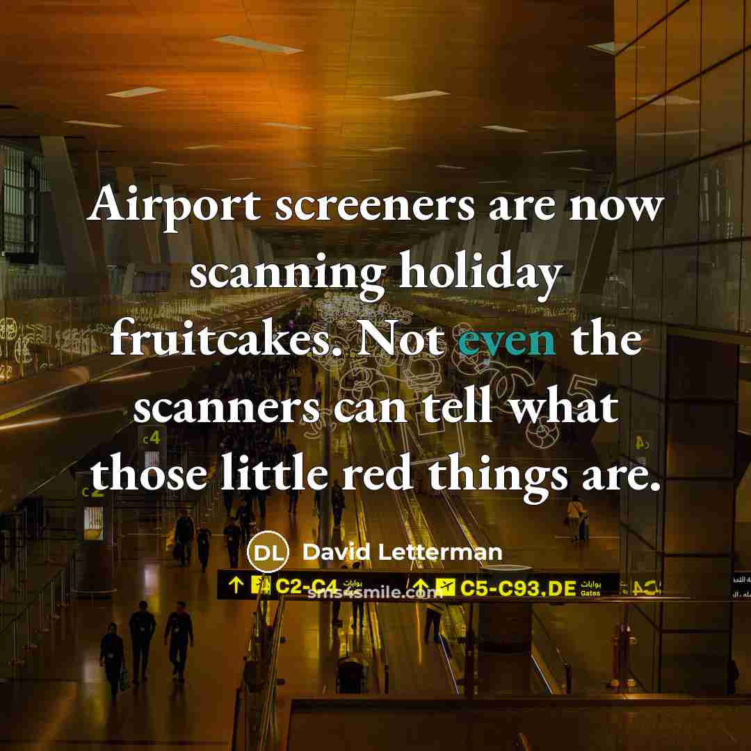 “Airport screeners are now scanning holiday fruitcakes. Not even the…” quote by David Letterman