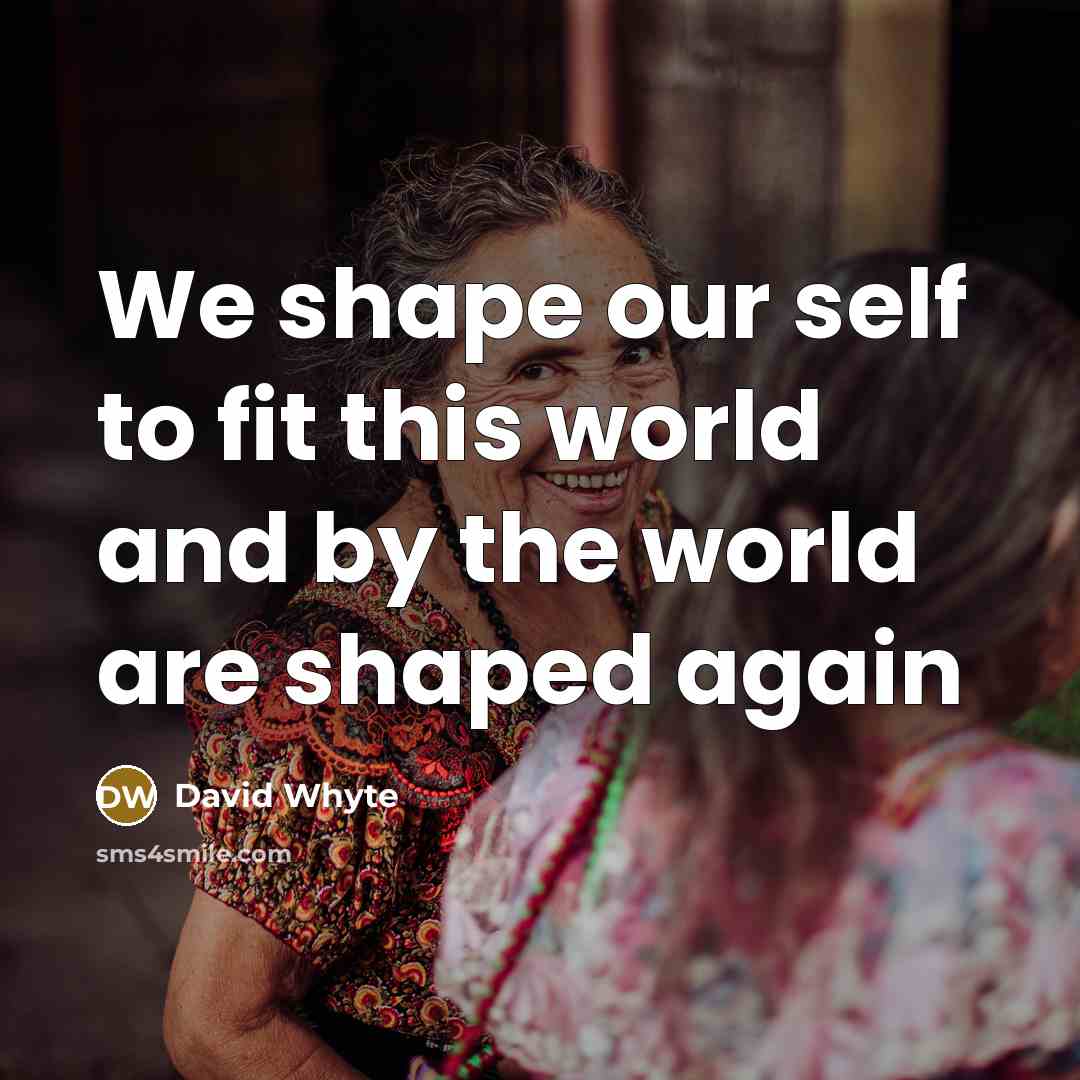 “We shape our self to fit this world and by…” quote by David Whyte