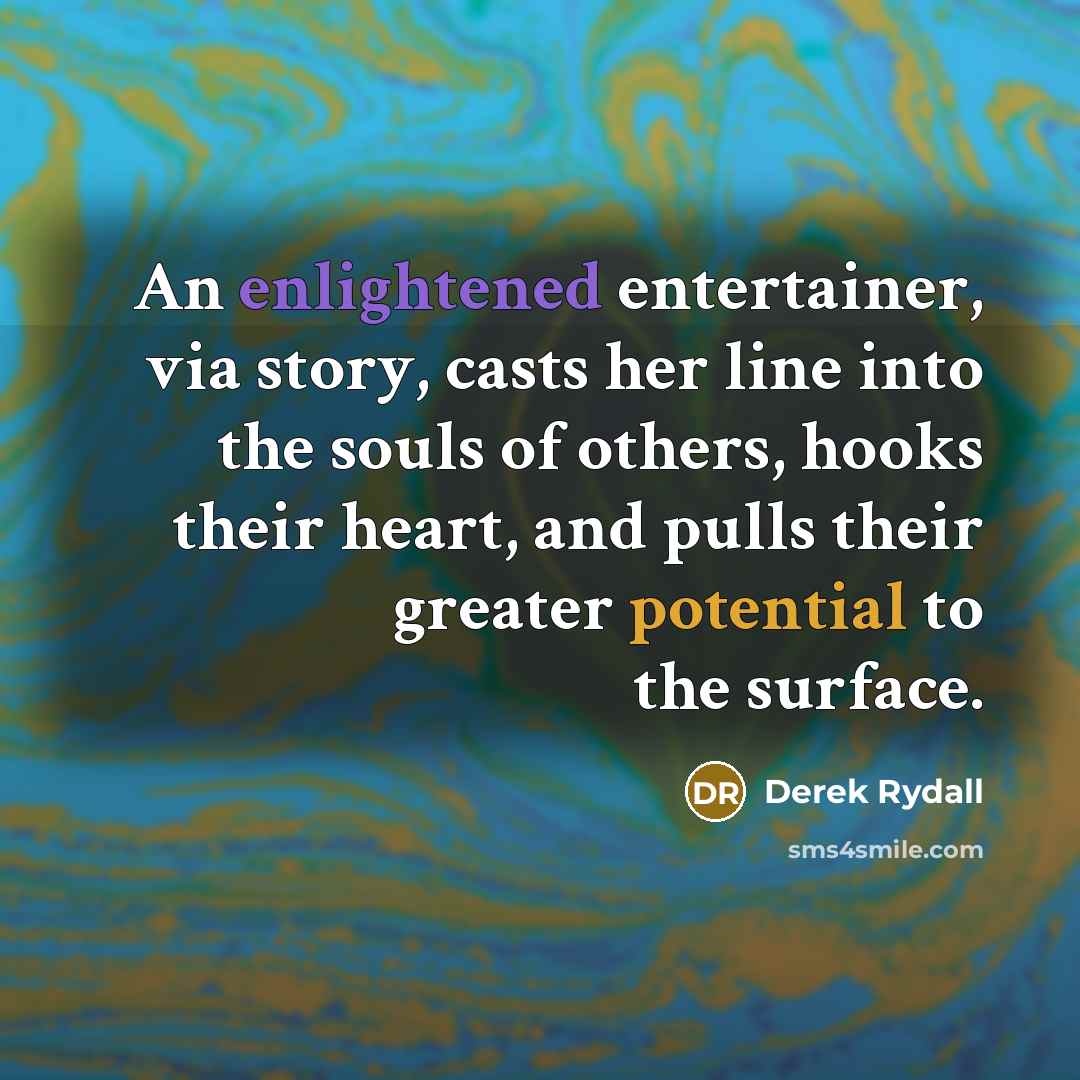 “An enlightened entertainer, via story, casts her line into the…” quote by Derek Rydall