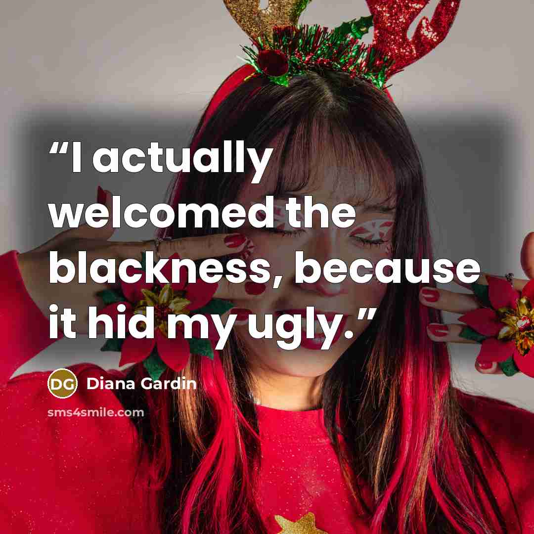 “I actually welcomed the blackness, because it hid my ugly.” quote by Diana Gardin