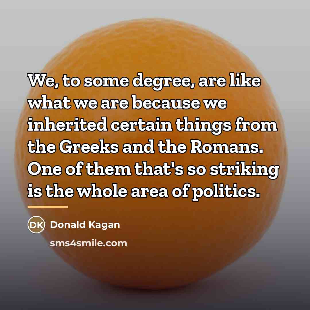 “We, to some degree, are like what we are because…” quote by Donald Kagan