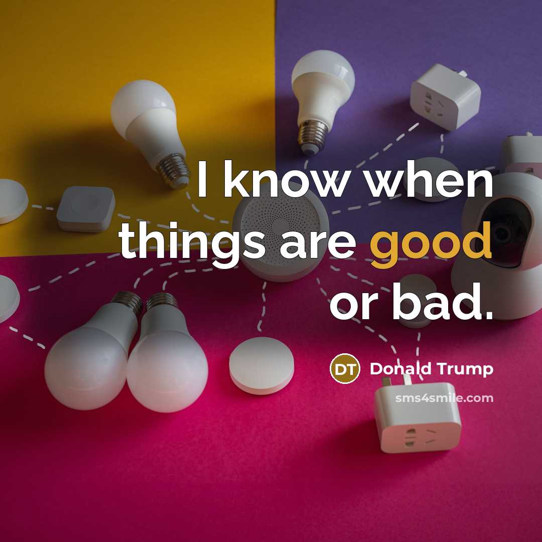 “I know when things are good or bad.…” quote by Donald Trump