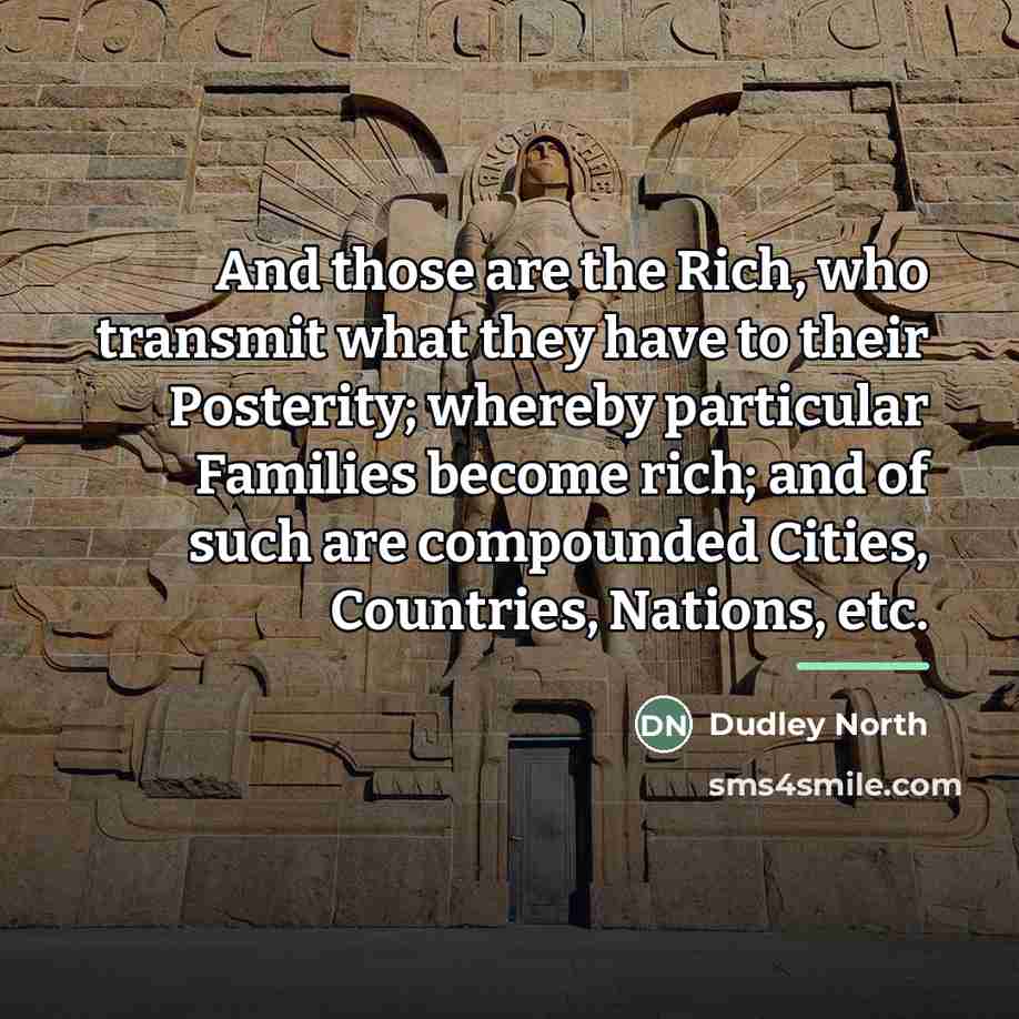 “And those are the Rich, who transmit what they have…” quote by Dudley North