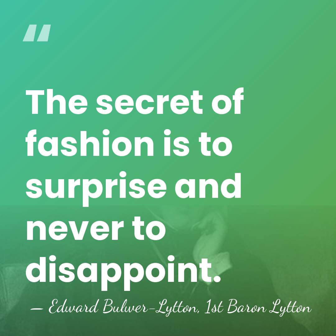 The secret of fashion is to surprise and never to disappoint. - Edward Bulwer-Lytton, 1st Baron Lytton