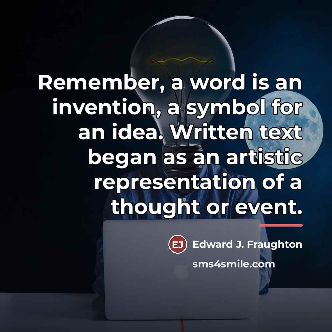 “Remember, a word is an invention, a symbol for an…” quote by Edward J. Fraughton