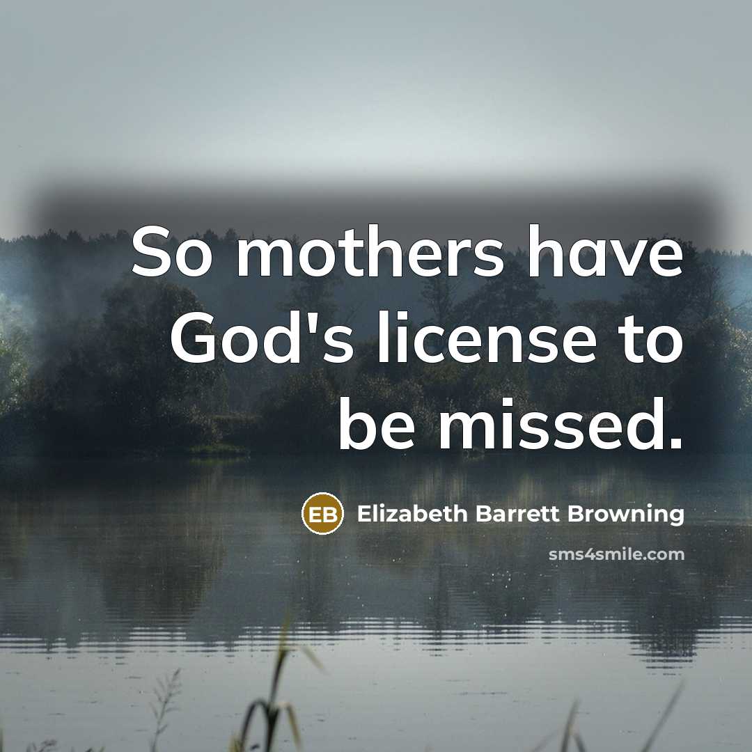 “So mothers have God's license to be missed.…” quote by Elizabeth Barrett Browning