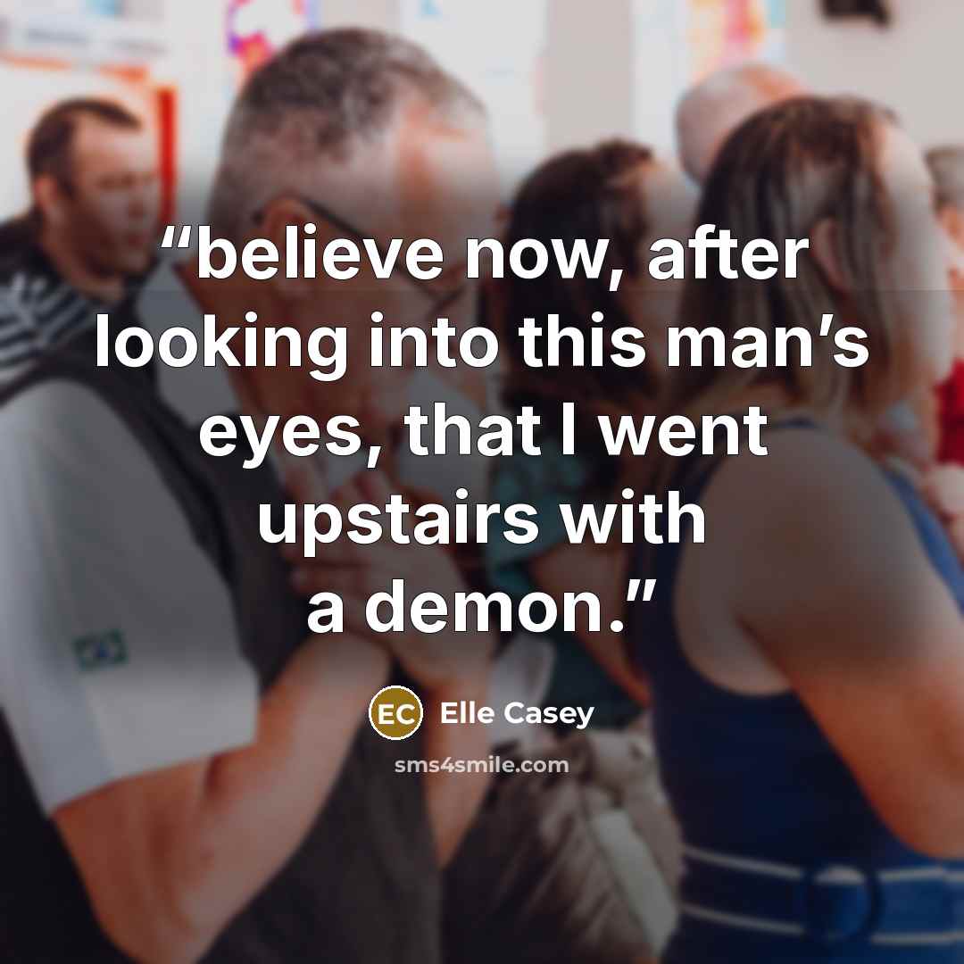 “believe now, after looking into this man’s eyes, that I went upstairs with a demon.” quote by Elle Casey
