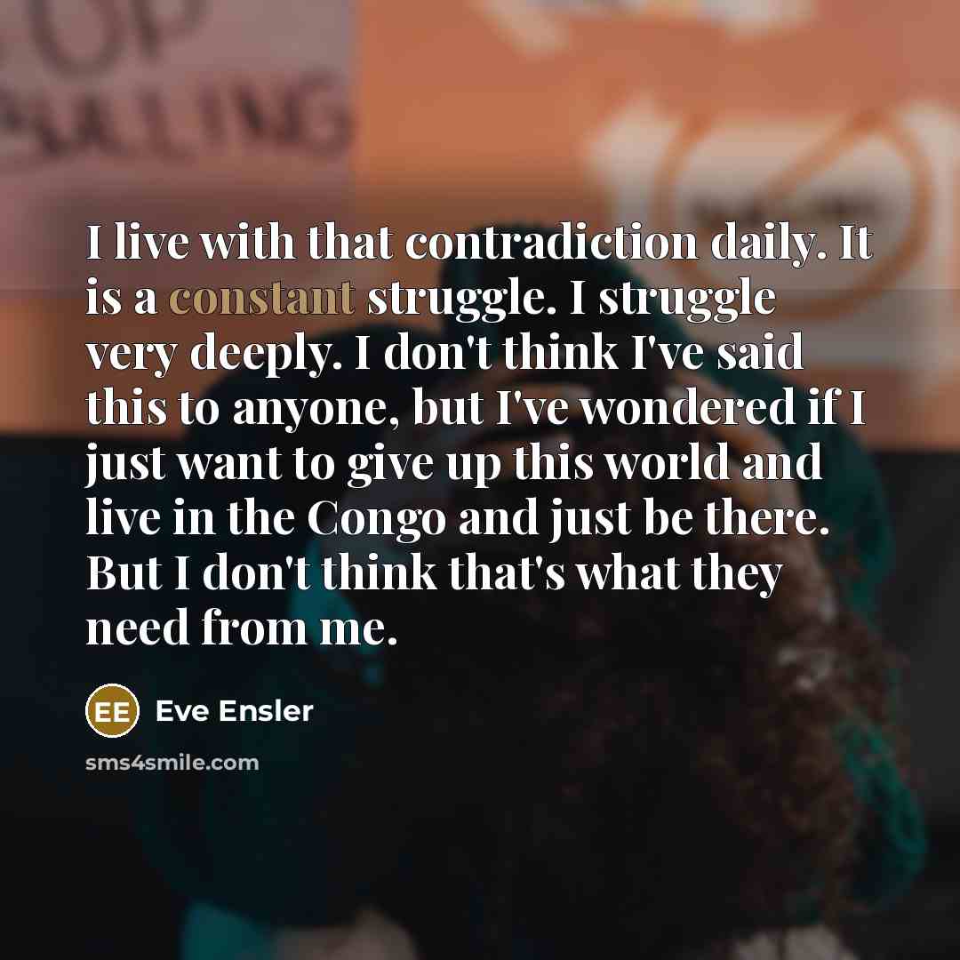 “I live with that contradiction daily. It is a constant…” quote by Eve Ensler