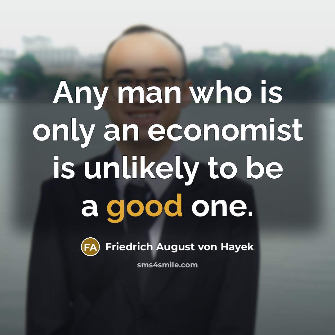 “Any man who is only an economist is unlikely to…” quote by Friedrich August von Hayek