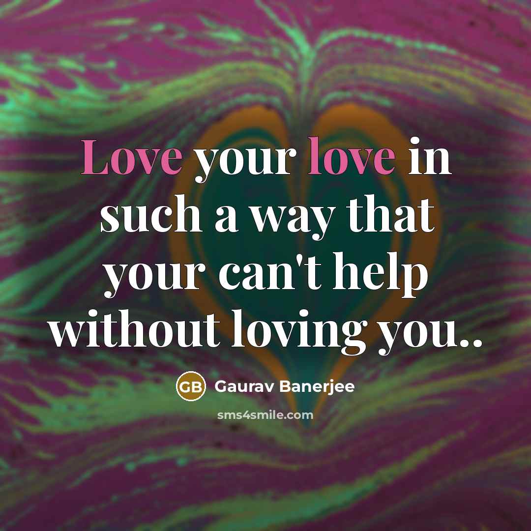“Love your love in such a way that your can't help without loving you..” quote by Gaurav Banerjee