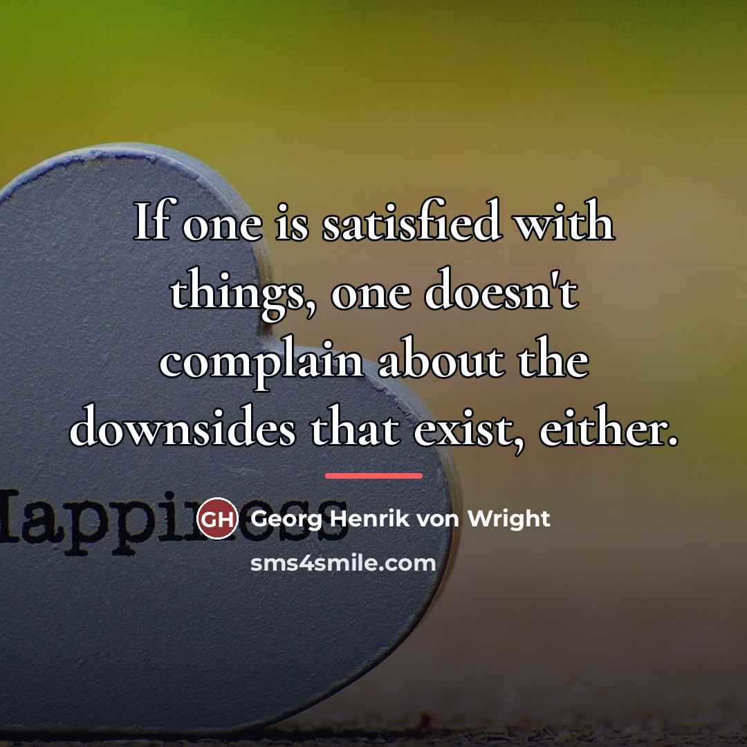 “If one is satisfied with things, one doesn't complain about…” quote by Georg Henrik von Wright