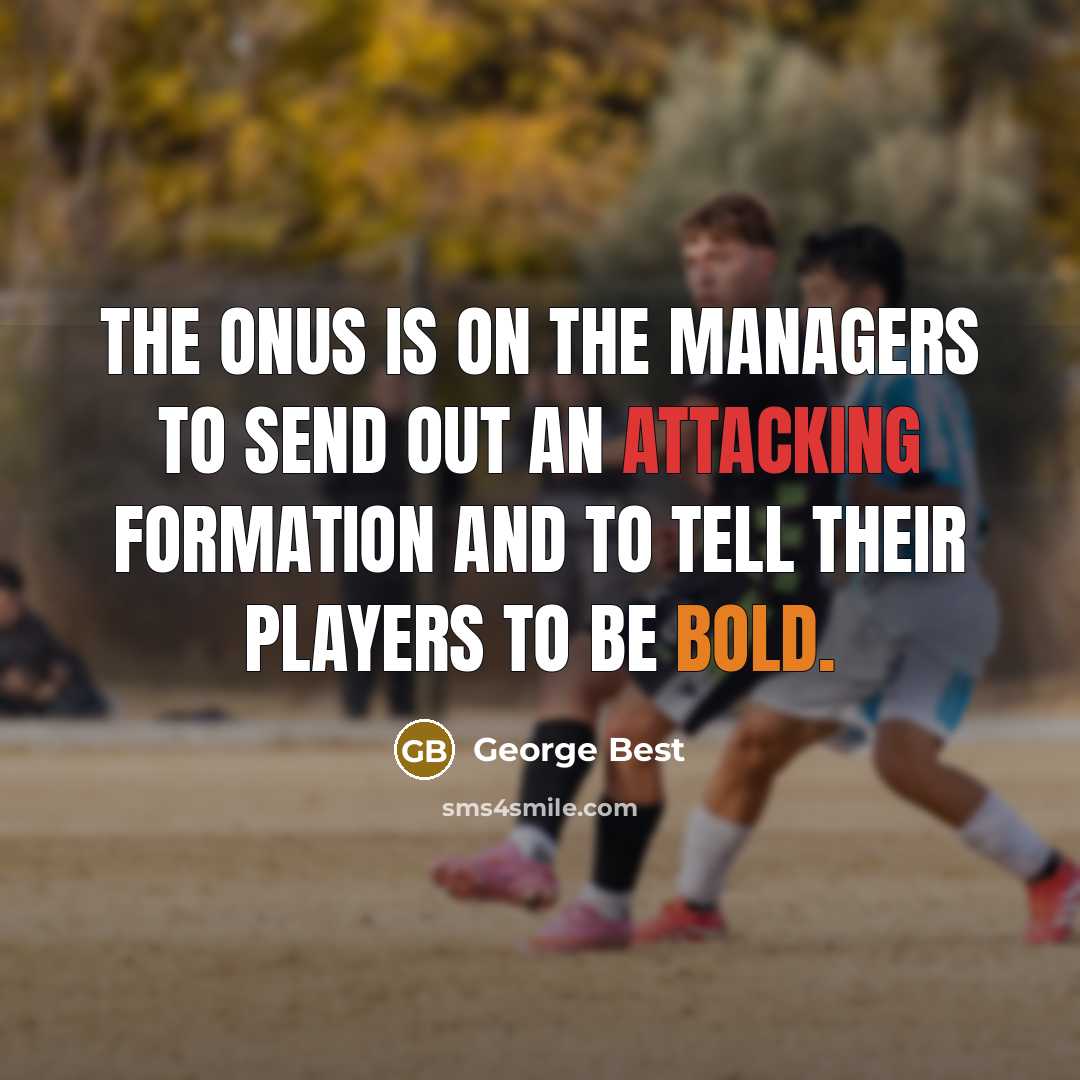 “The onus is on the managers to send out an attacking formation and to tell their players to be bold.” quote by George Best