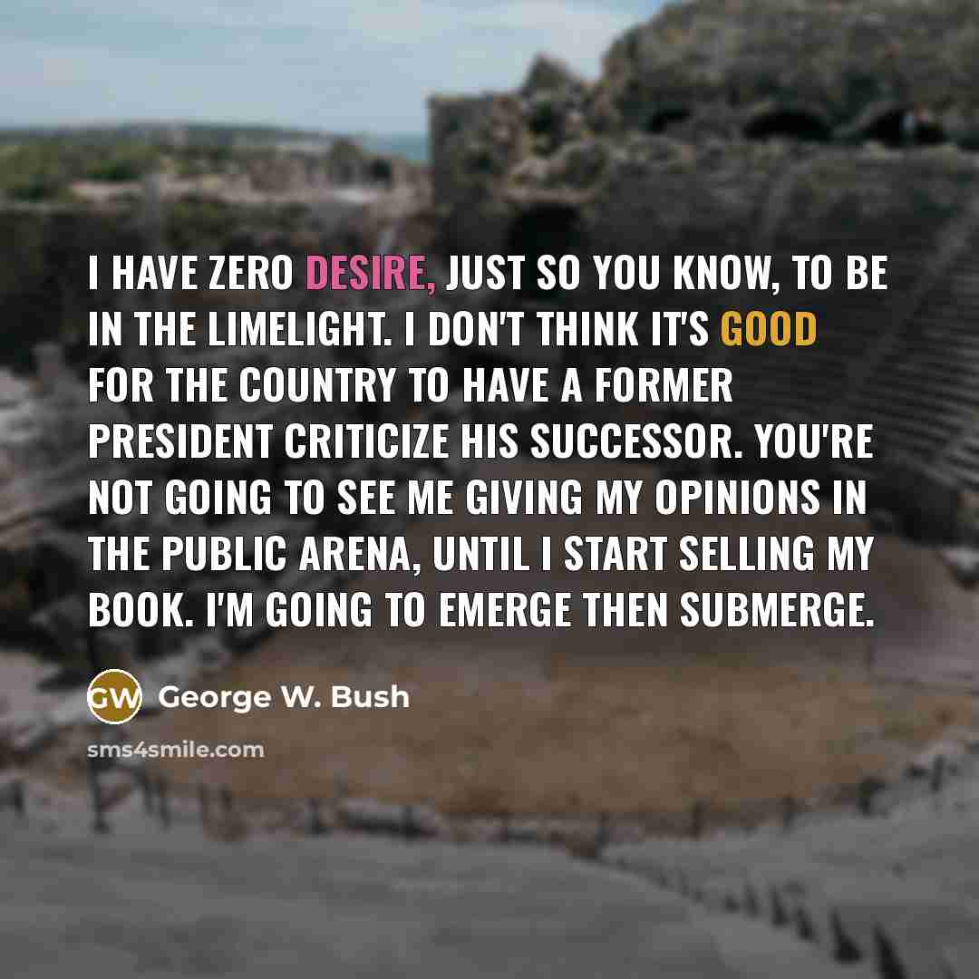 “I have zero desire, just so you know, to be…” quote by George W. Bush